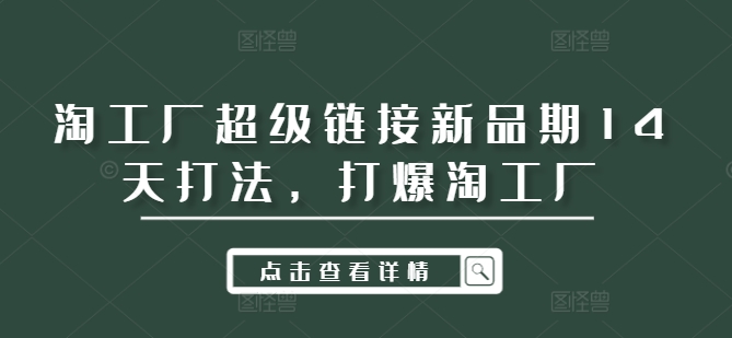 淘工厂超级链接新品期14天打法，打爆淘工厂-送财鼠