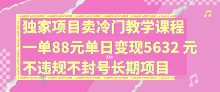 独家项目卖冷门教学课程一单88元单日变现5632元违规不封号长期项目【揭秘】-送财鼠