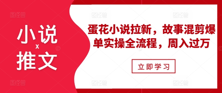 小说推文之蛋花小说拉新，故事混剪爆单实操全流程，周入过万-送财鼠