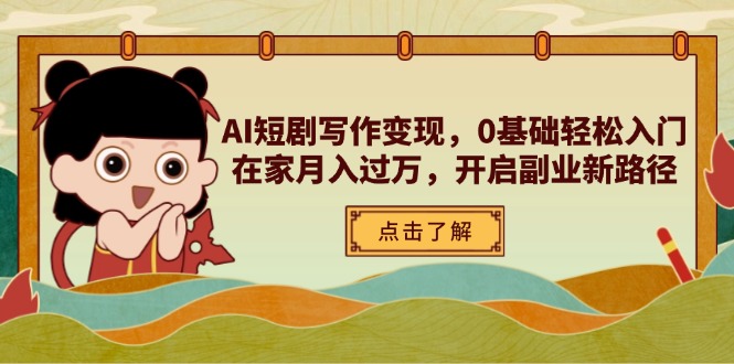 AI短剧写作变现，0基础轻松入门，在家月入过万，开启副业新路径-送财鼠