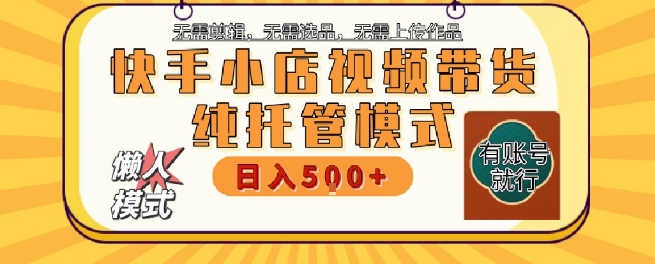 快手小店托管代运营，无需剪辑，无需选品，无需上传作品，全程无需操作，轻松月入5k+【揭秘】-送财鼠