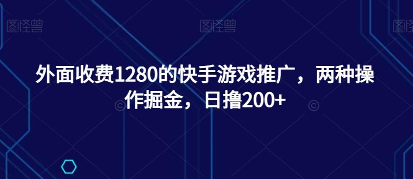 外面收费1280的快手游戏推广，两种操作掘金，日撸200+-送财鼠