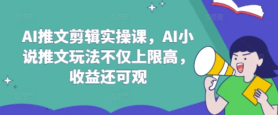 AI推文剪辑实操课，AI小说推文玩法不仅上限高，收益还可观-送财鼠
