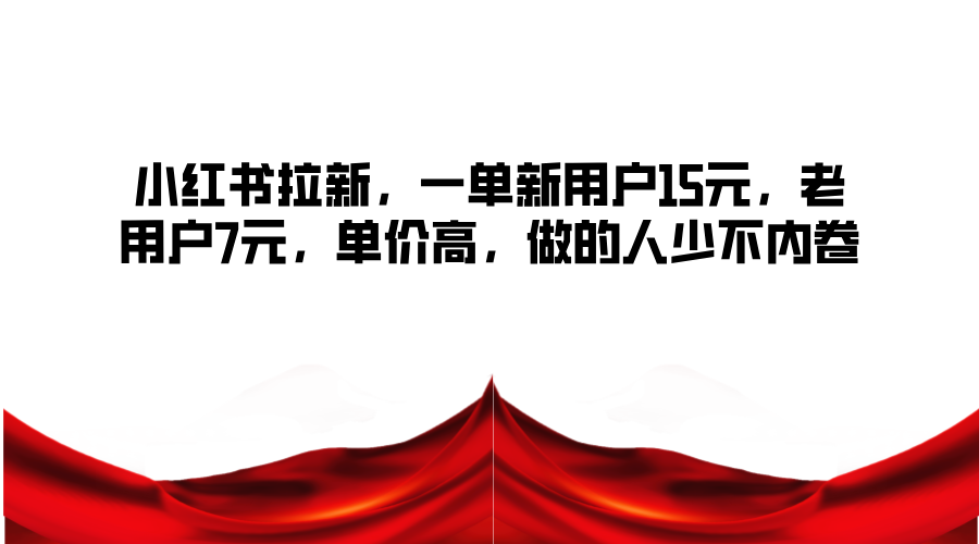 小红书拉新，一单新用户15元，老用户7元，单价高，做的人少不内卷-送财鼠
