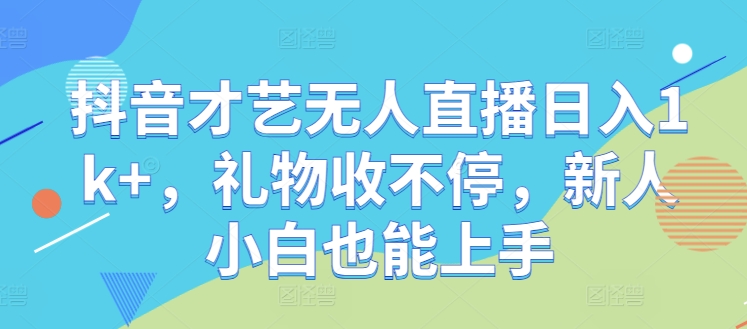 抖音才艺无人直播日入1k+，礼物收不停，新人小白也能上手【揭秘】-送财鼠