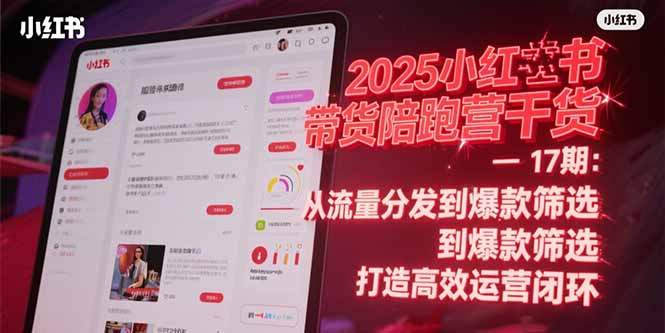 2025小红书带货陪跑营干货-17期：从流量分发到爆款筛选 打造高效运营闭环-送财鼠