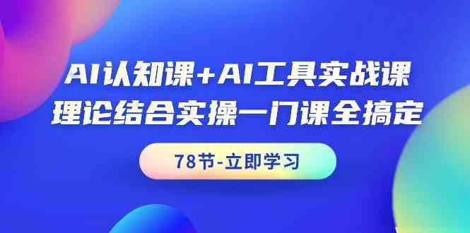 AI认知课+AI工具实战课，理论结合实操一门课全搞定(78节)-送财鼠