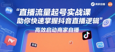 直播流量起号实战课，助你快速掌握抖音直播逻辑，高效启动商家自播-送财鼠