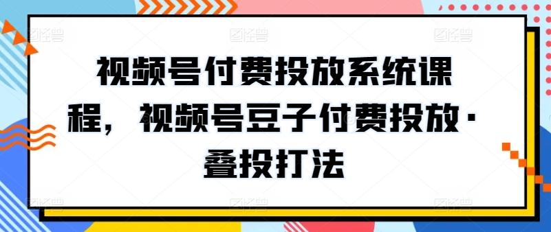 视频号付费投放系统课程，视频号豆子付费投放·叠投打法-送财鼠