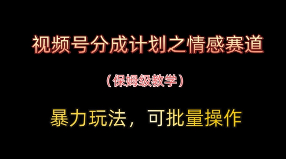 视频号分成计划之情感赛道暴力玩法，可批量操作，保姆级教学-送财鼠