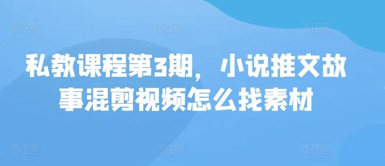 私教课程第3期，小说推文故事混剪视频怎么找素材-送财鼠