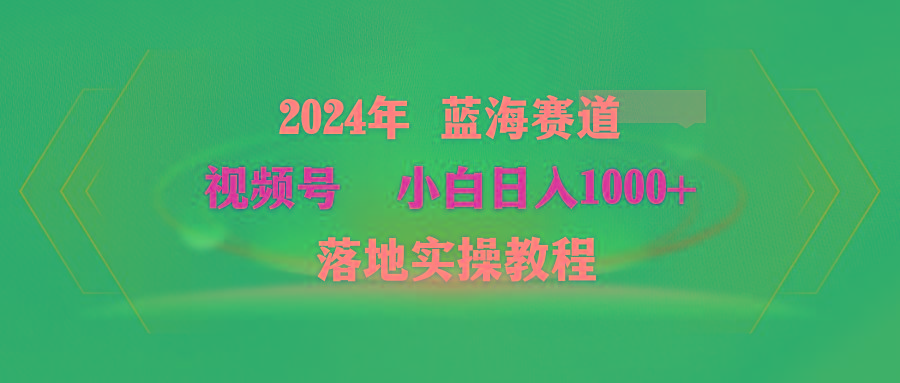 (9515期)2024年蓝海赛道 视频号  小白日入1000+ 落地实操教程-送财鼠