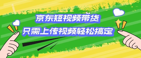 京东短视频带货，只需上传视频就搞定，小白轻松上手【揭秘】-送财鼠