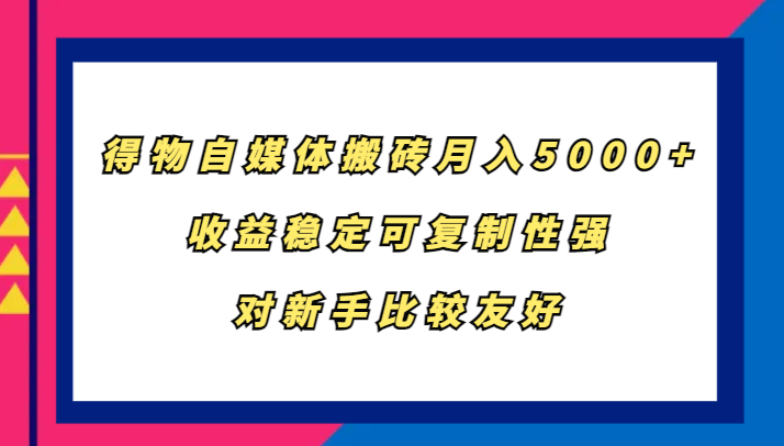 得物自媒体搬砖，月入5000+，收益稳定可复制性强，对新手比较友好-送财鼠
