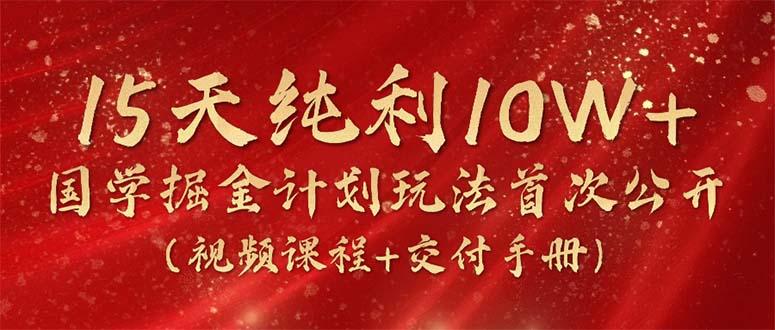 15天纯利10W+，国学掘金计划2024玩法全网首次公开(视频课程+交付手册-送财鼠