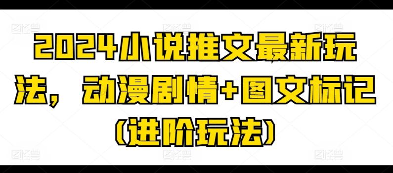 2024小说推文最新玩法，动漫剧情+图文标记(进阶玩法)-送财鼠