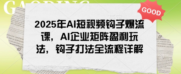 2025年AI短视频钩子爆流课，AI企业矩阵盈利玩法，钩子打法全流程详解-送财鼠