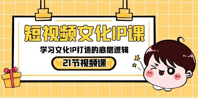 短视频文化IP课，学习文化IP打造的底层逻辑(21节课)-送财鼠