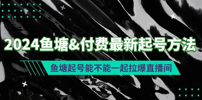 (9507期)2024鱼塘&付费最新起号方法：鱼塘起号能不能一起拉爆直播间-送财鼠