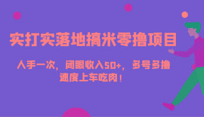 实打实落地搞米零撸项目，人手一次，闭眼收入50+，多号多撸，速度上车吃肉！-送财鼠