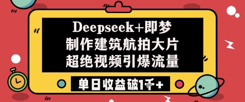 Deepseek+即梦制作建筑航拍大片超绝视频引爆流量单日收益破1k+-送财鼠