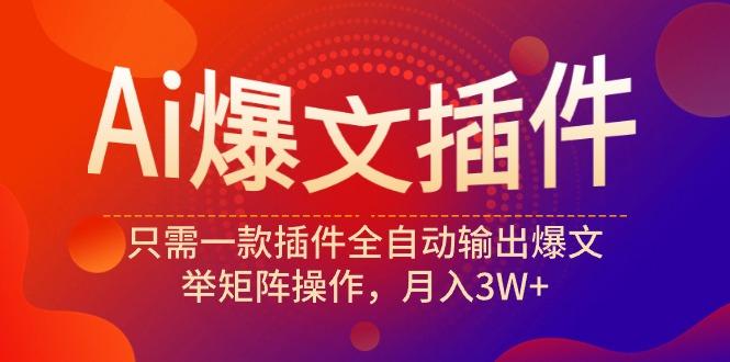 (9725期)Ai爆文插件，只需一款插件全自动输出爆文，举矩阵操作，月入3W+-送财鼠