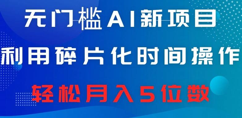 无门槛AI新项目，利用碎片化时间操作，日入600+，轻松月入5位数-送财鼠
