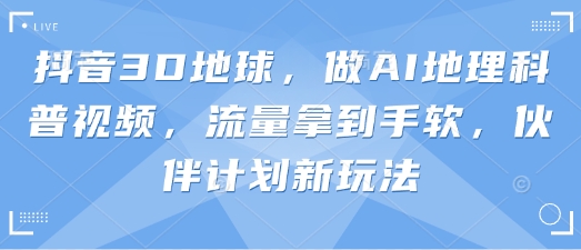 抖音3D地球，做AI地理科普视频，流量拿到手软，伙伴计划新玩法-送财鼠