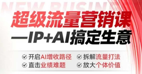 2025年超级流量营销课，IP+AI搞定生意，开启AI增收路径 直击业绩难题 拆解流量打法 放大个体价值-送财鼠