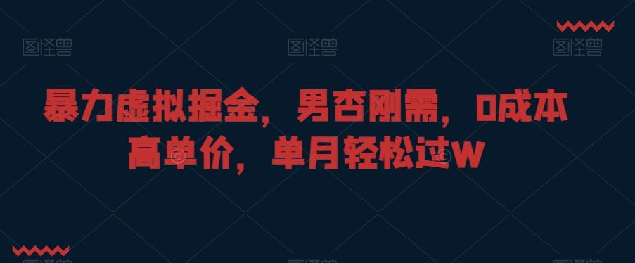 暴力虚拟掘金，男杏刚需，0成本高单价，单月轻松过W【揭秘】-送财鼠
