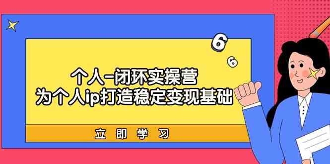 个人闭环实操营：个人ip打造稳定变现基础，带你落地个人的商业变现课-送财鼠