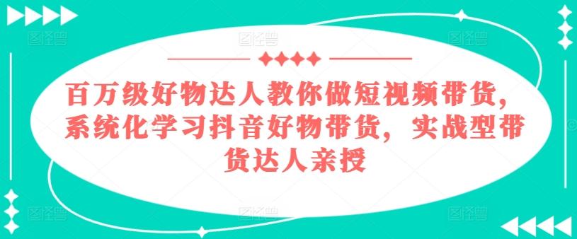 百万级好物达人教你做短视频带货，系统化学习抖音好物带货，实战型带货达人亲授-送财鼠