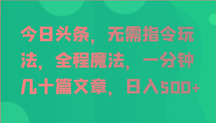 今日头条，无需指令玩法，全程魔法，一分钟几十篇文章，日入500+-送财鼠