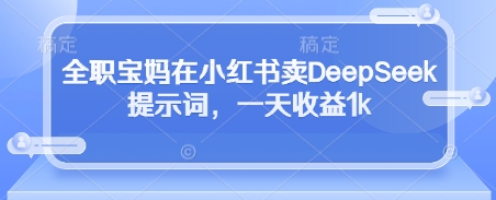 全职宝妈在小红书卖DeepSeek提示词，一天收益1k-送财鼠