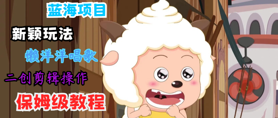 蓝海项目新颖玩法，懒洋洋唱歌 搬运剪辑操作，保姆级教程-送财鼠