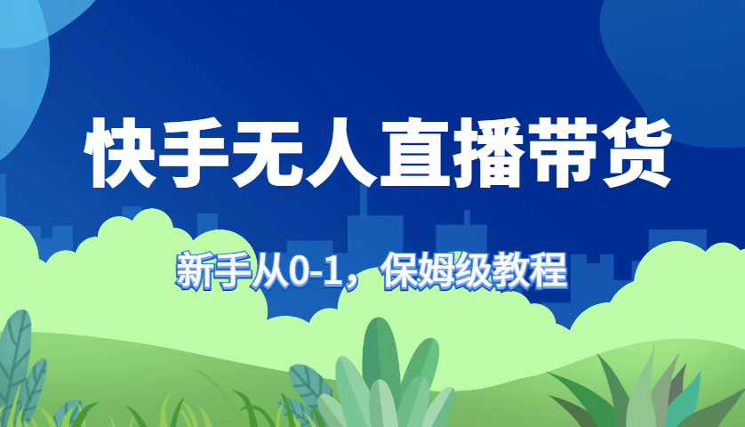 快手无人直播带货保姆级教程，新手从0-1快速学会带货-送财鼠