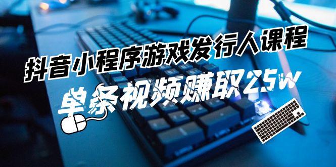 抖音小程序游戏发行人课程：带你玩转游戏任务变现，单条视频赚取25w-送财鼠