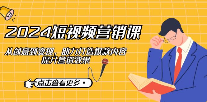 2024短视频-营销课：从创意到变现，助力打造爆款内容，提升营销效果-送财鼠
