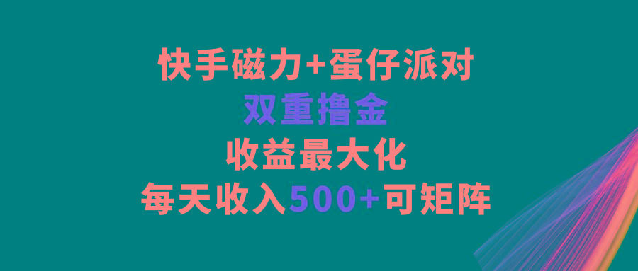 快手磁力+蛋仔派对，双重撸金，收益最大化，每天收入500+，可矩阵-送财鼠