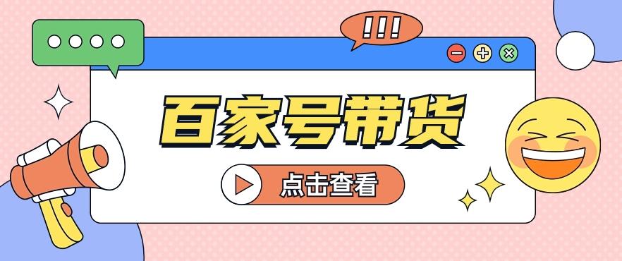 百家号带货玩法，直接复制粘贴发布，一个月单号也能变现2000+！【视频教程】-送财鼠
