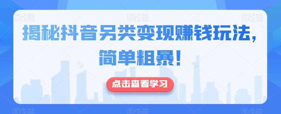 揭秘抖音另类变现赚钱玩法，简单粗暴！-送财鼠