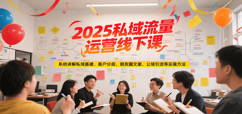 2025私域流量运营线下课，系统讲解私域基建/客户分层/朋友圈文案/公域引流等实操方法-送财鼠