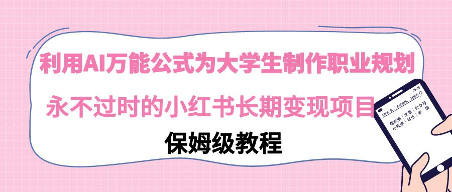 利用AI万能公式为大学生制作职业规划，永不过时的小红书长期变现项目-送财鼠