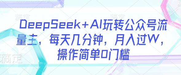 DeepSeek+AI玩转公众号流量主，每天几分钟，月入过W，操作简单0门槛-送财鼠