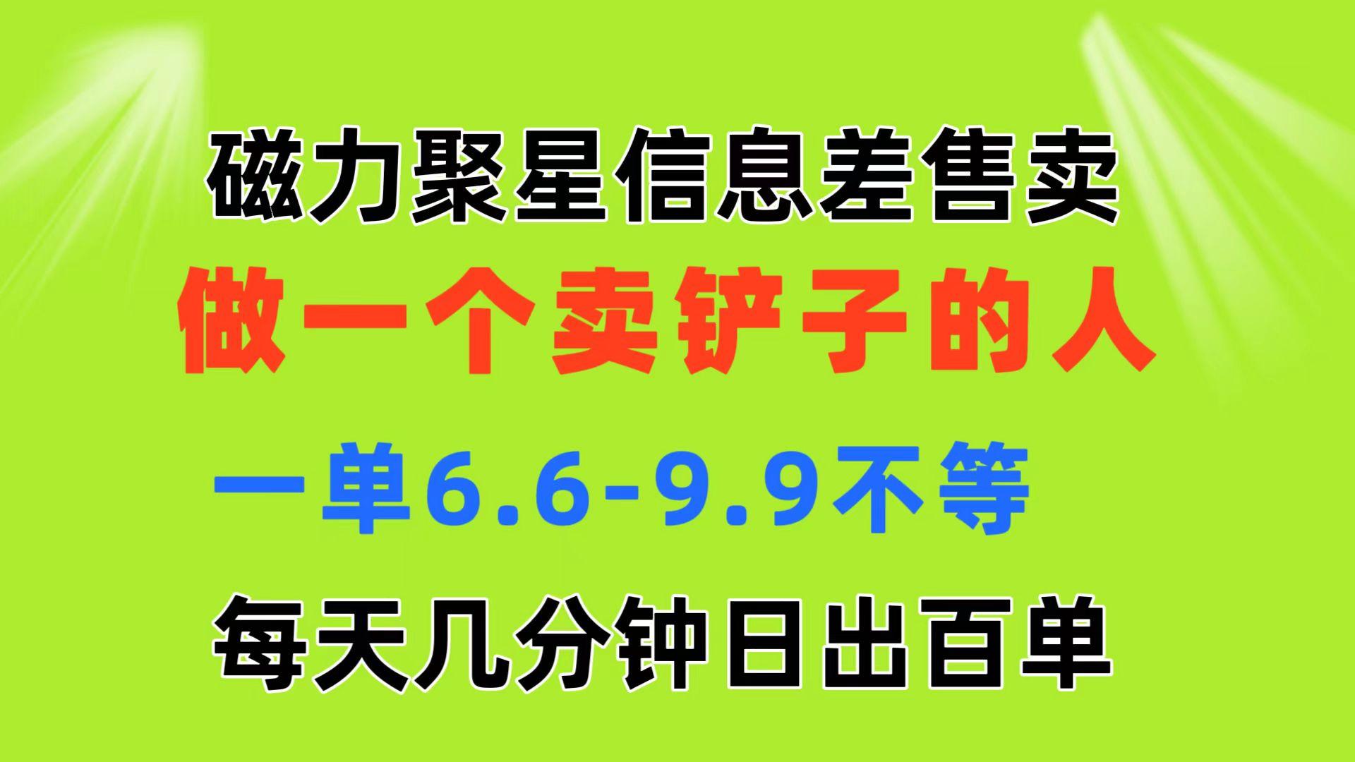 磁力聚星信息差 做一个卖铲子的人 一单6.6-9.9不等  每天几分钟 日出百单-送财鼠