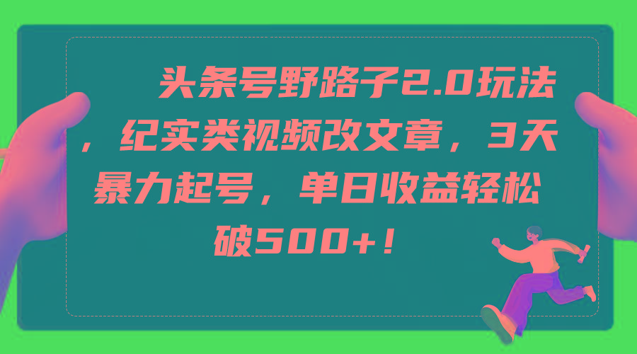 (9488期)头条号野路子2.0玩法，纪实类视频改文章，3天暴力起号，单日收益轻松破500+-送财鼠