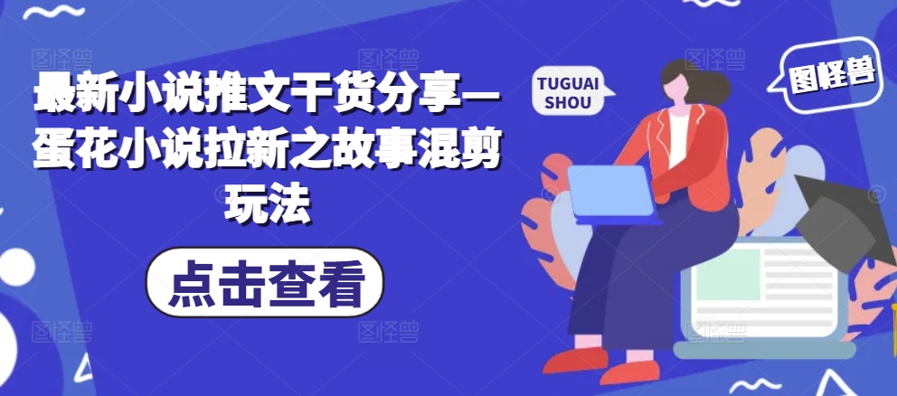 最新小说推文干货分享—蛋花小说拉新之故事混剪玩法-送财鼠