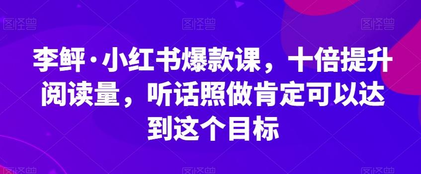 李鲆·小红书爆款课，十倍提升阅读量，听话照做肯定可以达到这个目标-送财鼠
