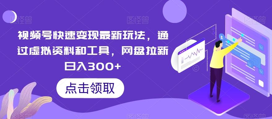 视频号快速变现最新玩法，通过虚拟资料和工具，网盘拉新日入300+【揭秘】-送财鼠