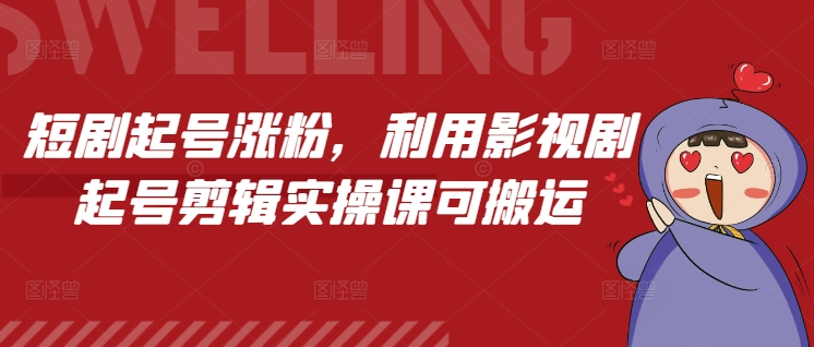 短剧起号涨粉，利用影视剧起号剪辑实操课可搬运-送财鼠